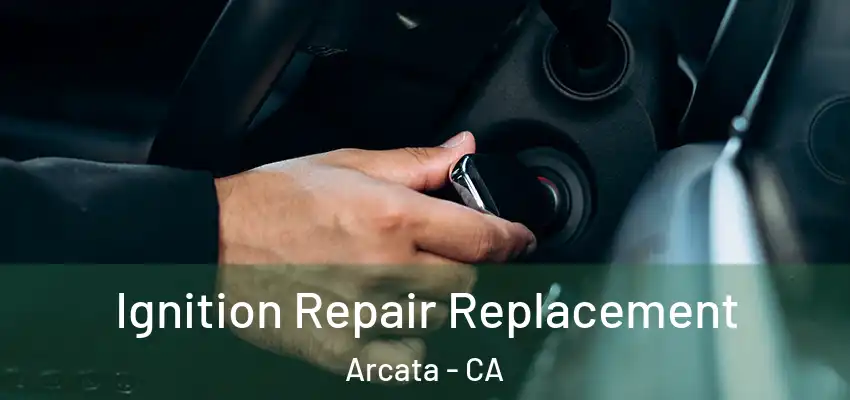  Ignition Repair Replacement Arcata - CA